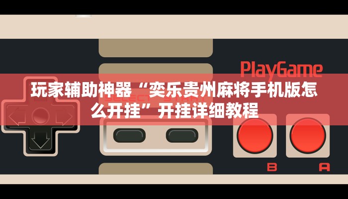 玩家辅助神器“奕乐贵州麻将手机版怎么开挂”开挂详细教程