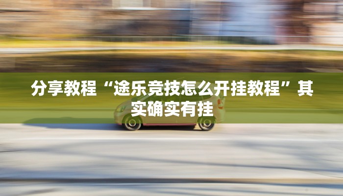 分享教程“途乐竞技怎么开挂教程”其实确实有挂 分享教程“途乐竞技怎么开挂教程”其实确实有挂