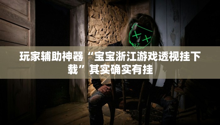 玩家辅助神器“宝宝浙江游戏透视挂下载”其实确实有挂 玩家辅助神器“宝宝浙江游戏透视挂下载”其实确实有挂