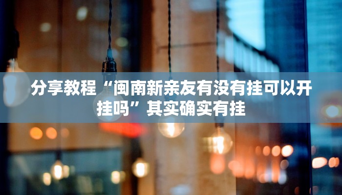 分享教程“闽南新亲友有没有挂可以开挂吗”其实确实有挂 分享教程“闽南新亲友有没有挂可以开挂吗”其实确实有挂