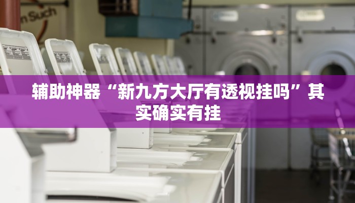 辅助神器“新九方大厅有透视挂吗”其实确实有挂 辅助神器“新九方大厅有透视挂吗”其实确实有挂