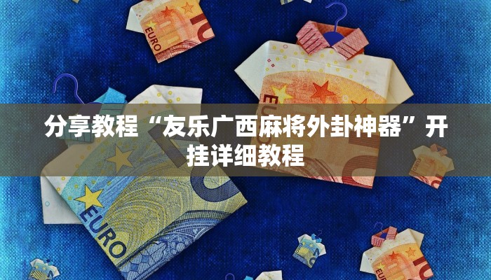 分享教程“友乐广西麻将外卦神器”开挂详细教程 分享教程“友乐广西麻将外卦神器”开挂详细教程