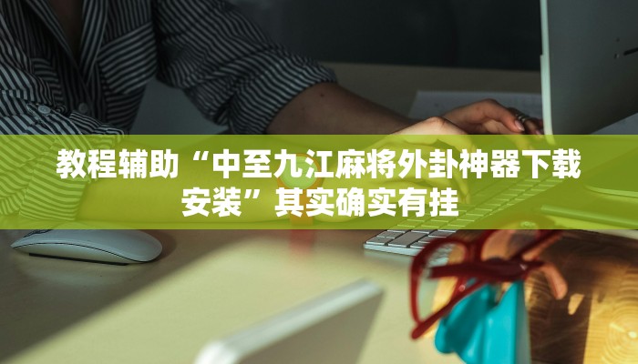 教程辅助“中至九江麻将外卦神器下载安装”其实确实有挂 教程辅助“中至九江麻将外卦神器下载安装”其实确实有挂