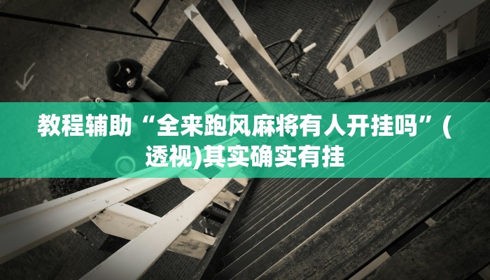 教程辅助“全来跑风麻将有人开挂吗”(透视)其实确实有挂 教程辅助“全来跑风麻将有人开挂吗”(透视)其实确实有挂