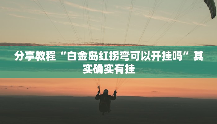 分享教程“白金岛红拐弯可以开挂吗”其实确实有挂 分享教程“白金岛红拐弯可以开挂吗”其实确实有挂
