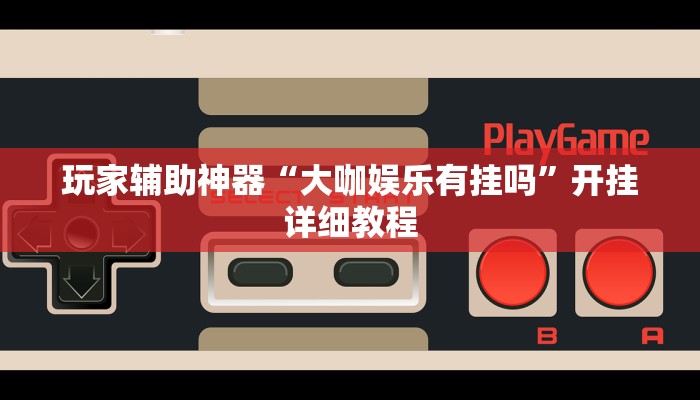 玩家辅助神器“大咖娱乐有挂吗”开挂详细教程 玩家辅助神器“大咖娱乐有挂吗”开挂详细教程