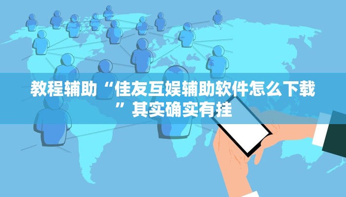 教程辅助“佳友互娱辅助软件怎么下载”其实确实有挂