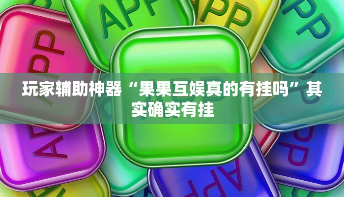 玩家辅助神器“果果互娱真的有挂吗”其实确实有挂