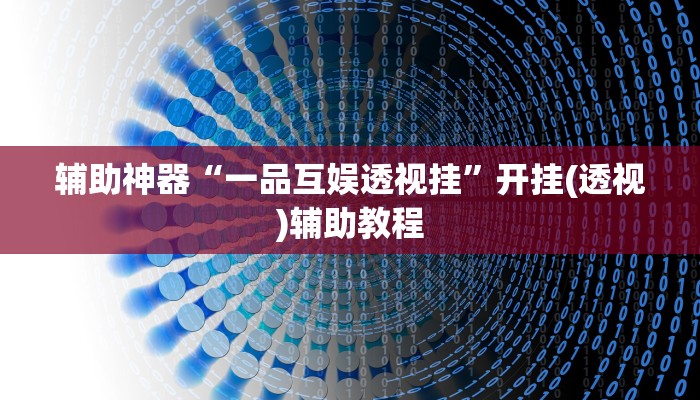 辅助神器“一品互娱透视挂”开挂(透视)辅助教程