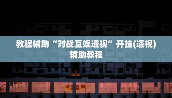 教程辅助“对战互娱透视”开挂(透视)辅助教程