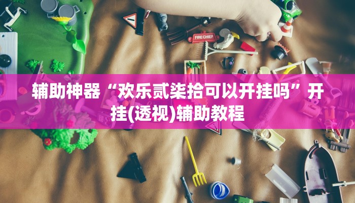 辅助神器“欢乐贰柒拾可以开挂吗”开挂(透视)辅助教程