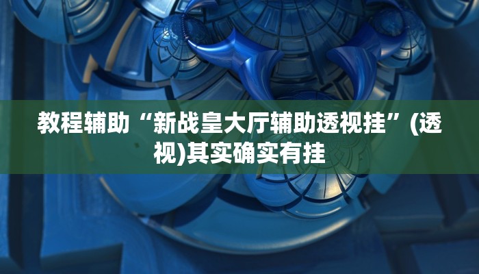 教程辅助“新战皇大厅辅助透视挂”(透视)其实确实有挂 教程辅助“新战皇大厅辅助透视挂”(透视)其实确实有挂