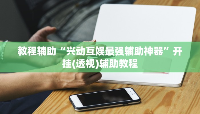 教程辅助“兴动互娱最强辅助神器”开挂(透视)辅助教程