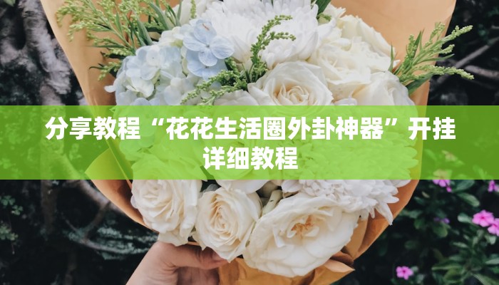 分享教程“花花生活圈外卦神器”开挂详细教程