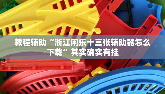 教程辅助“浙江闲乐十三张辅助器怎么下载”其实确实有挂