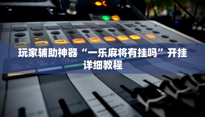 玩家辅助神器“一乐麻将有挂吗”开挂详细教程