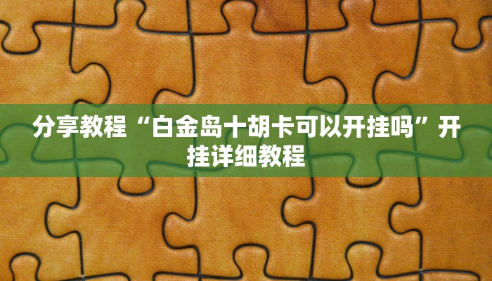 分享教程“白金岛十胡卡可以开挂吗”开挂详细教程