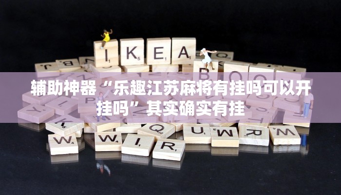 辅助神器“乐趣江苏麻将有挂吗可以开挂吗”其实确实有挂