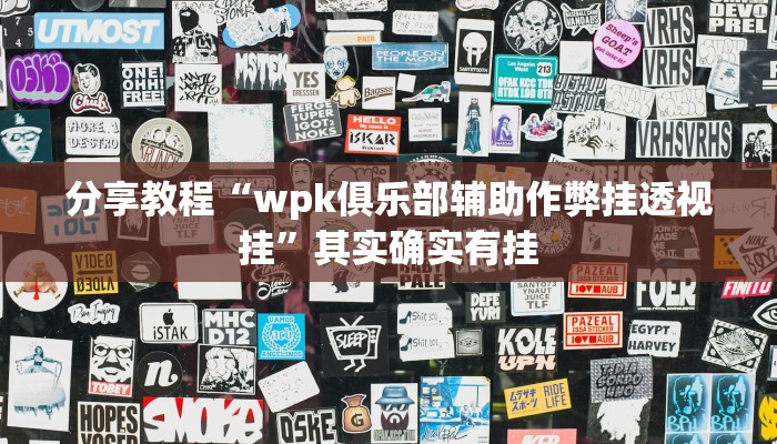 分享教程“wpk俱乐部辅助作弊挂透视挂”其实确实有挂 分享教程“wpk俱乐部辅助作弊挂透视挂”其实确实有挂