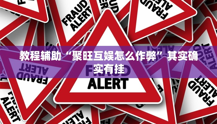 教程辅助“聚旺互娱怎么作弊”其实确实有挂 教程辅助“聚旺互娱怎么作弊”其实确实有挂