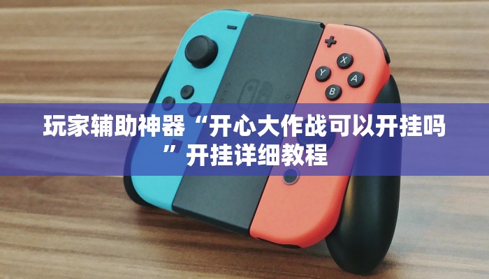 玩家辅助神器“开心大作战可以开挂吗”开挂详细教程