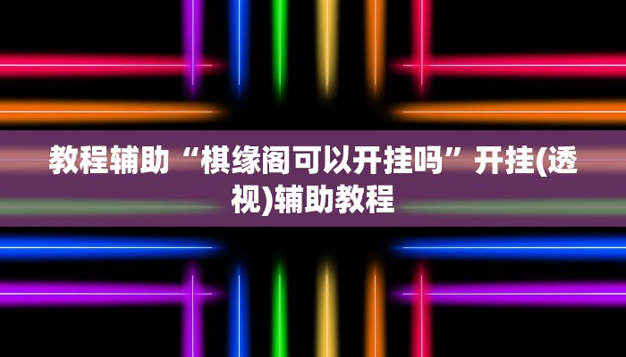 教程辅助“棋缘阁可以开挂吗”开挂(透视)辅助教程 教程辅助“棋缘阁可以开挂吗”开挂(透视)辅助教程