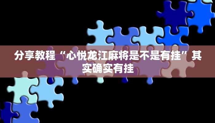 分享教程“心悦龙江麻将是不是有挂”其实确实有挂