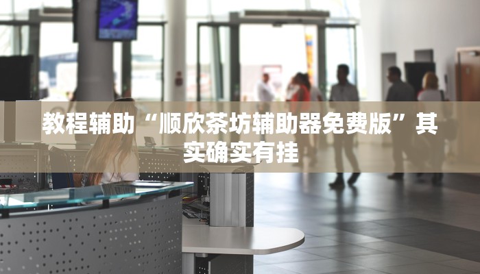 教程辅助“顺欣茶坊辅助器免费版”其实确实有挂