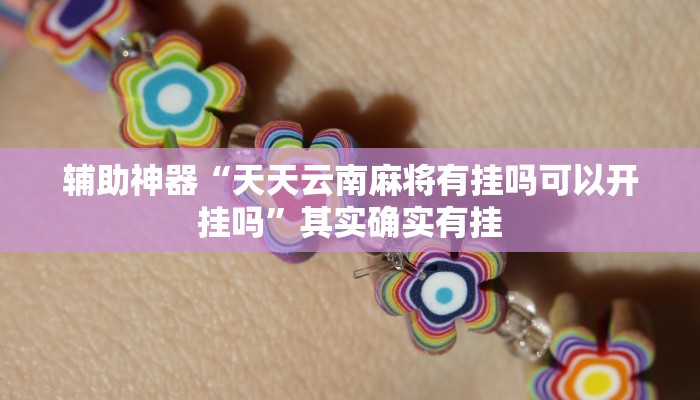 辅助神器“天天云南麻将有挂吗可以开挂吗”其实确实有挂