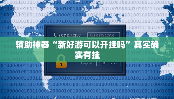 辅助神器“新好游可以开挂吗”其实确实有挂 辅助神器“新好游可以开挂吗”其实确实有挂