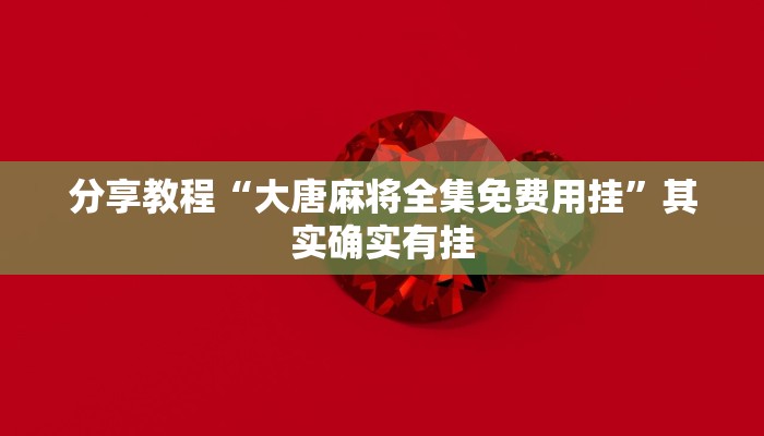 分享教程“大唐麻将全集免费用挂”其实确实有挂