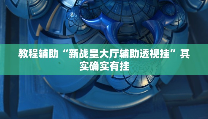 教程辅助“新战皇大厅辅助透视挂”其实确实有挂 教程辅助“新战皇大厅辅助透视挂”其实确实有挂