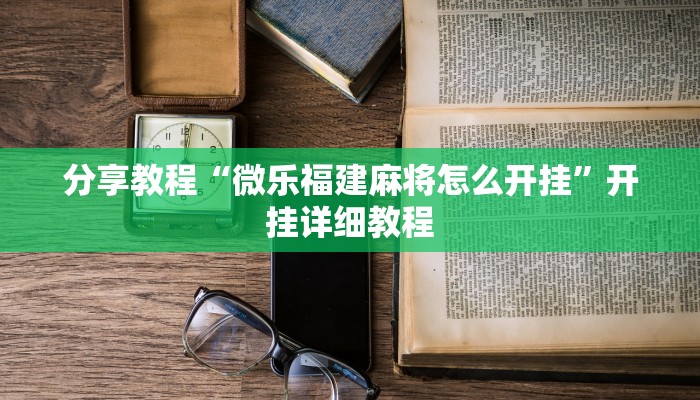 分享教程“微乐福建麻将怎么开挂”开挂详细教程