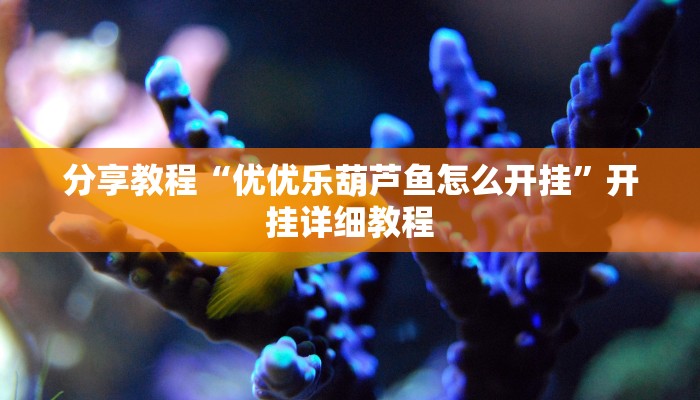 分享教程“优优乐葫芦鱼怎么开挂”开挂详细教程