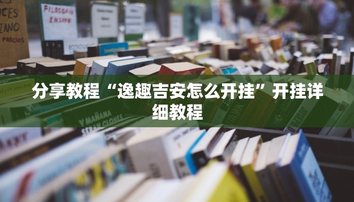 分享教程“逸趣吉安怎么开挂”开挂详细教程