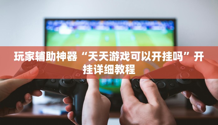 玩家辅助神器“天天游戏可以开挂吗”开挂详细教程