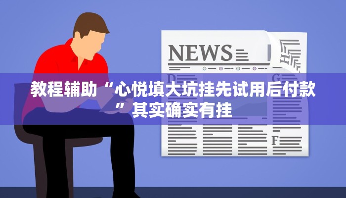 教程辅助“心悦填大坑挂先试用后付款”其实确实有挂