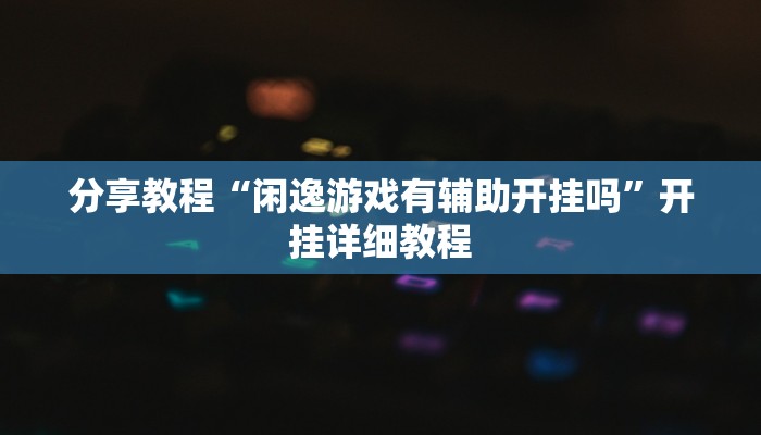 分享教程“闲逸游戏有辅助开挂吗”开挂详细教程