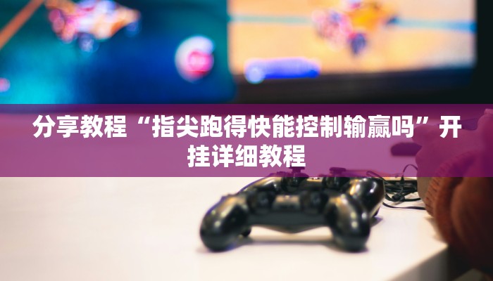 分享教程“指尖跑得快能控制输赢吗”开挂详细教程