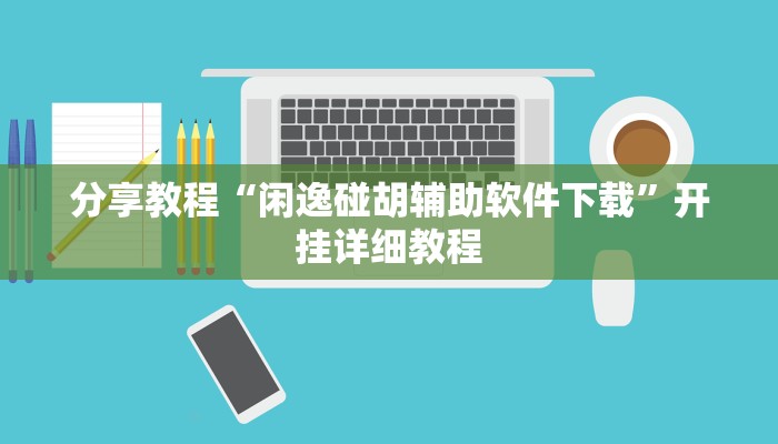 分享教程“闲逸碰胡辅助软件下载”开挂详细教程
