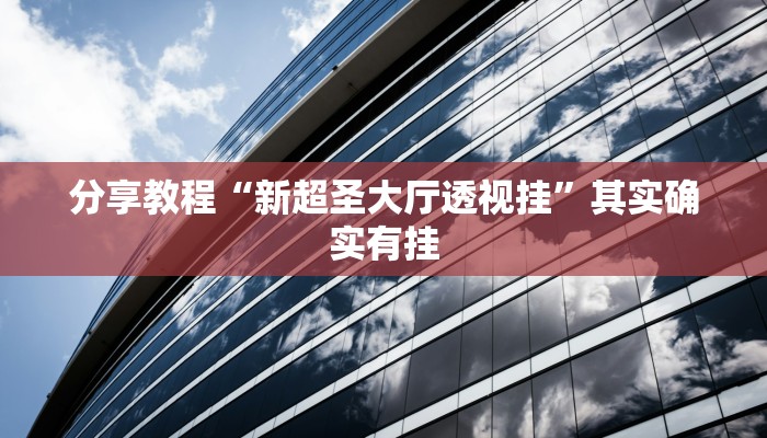 分享教程“新超圣大厅透视挂”其实确实有挂