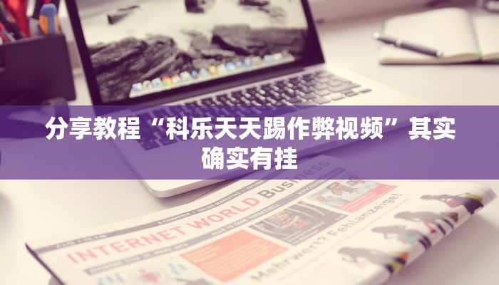 分享教程“科乐天天踢作弊视频”其实确实有挂