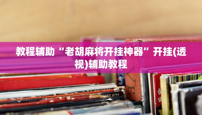 教程辅助“老胡麻将开挂神器”开挂(透视)辅助教程