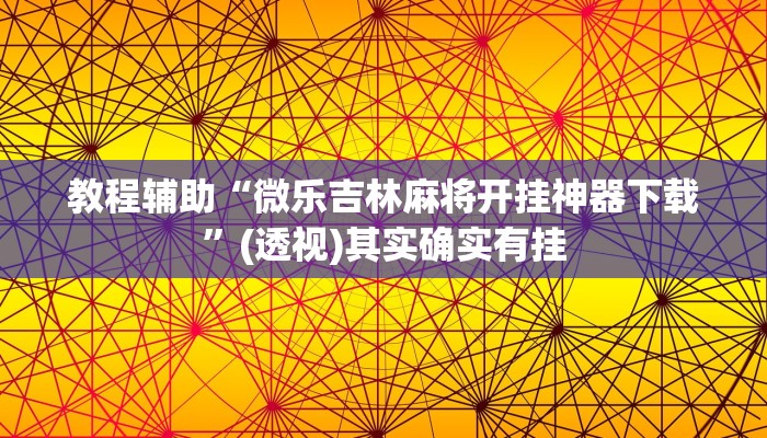 教程辅助“微乐吉林麻将开挂神器下载”(透视)其实确实有挂