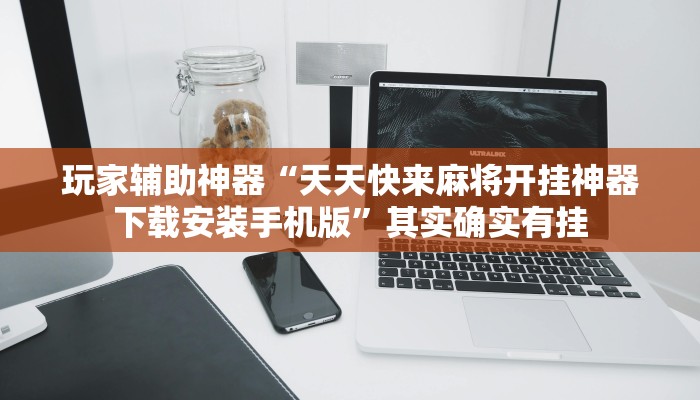 玩家辅助神器“天天快来麻将开挂神器下载安装手机版”其实确实有挂 玩家辅助神器“天天快来麻将开挂神器下载安装手机版”其实确实有挂