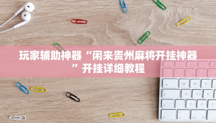 玩家辅助神器“闲来贵州麻将开挂神器”开挂详细教程