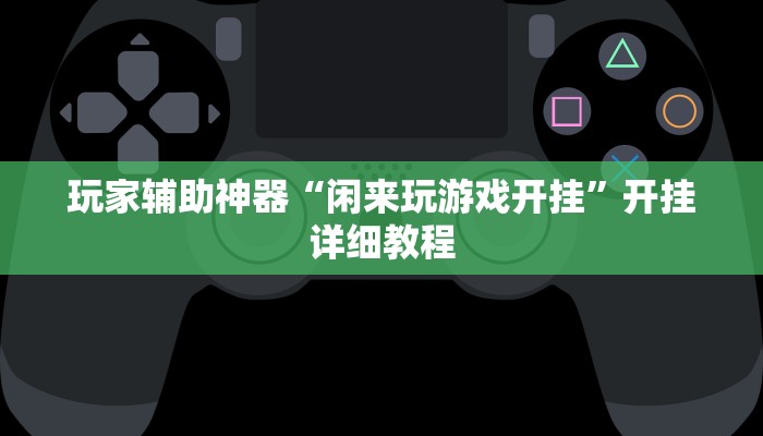 玩家辅助神器“闲来玩游戏开挂”开挂详细教程