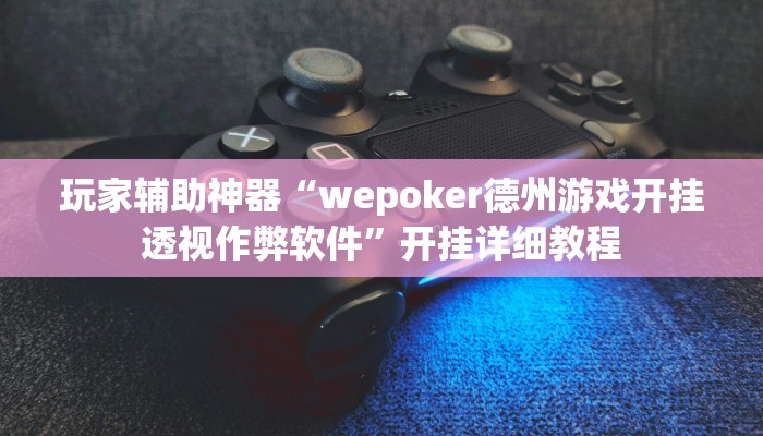 玩家辅助神器“wepoker德州游戏开挂透视作弊软件”开挂详细教程