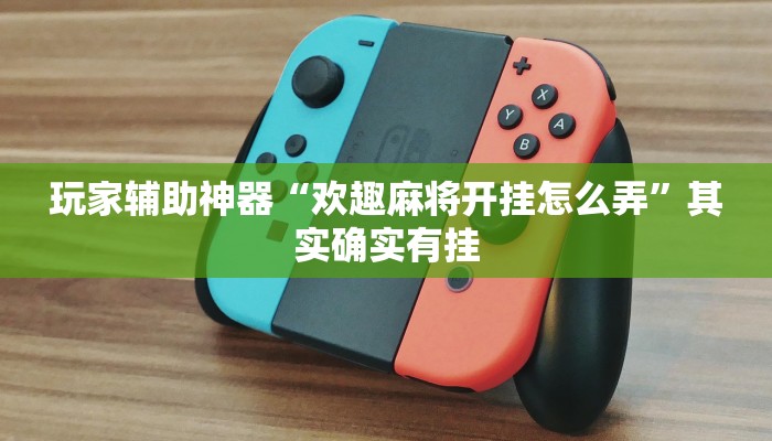 玩家辅助神器“欢趣麻将开挂怎么弄”其实确实有挂