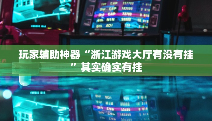 玩家辅助神器“浙江游戏大厅有没有挂”其实确实有挂